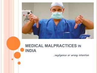 MEDICAL MALPRACTICES IN
INDIA
…negligence or wrong intention
 
