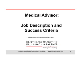 © Healthcare Marketing Dr. Umbach & Partner www.umbachpartner.com 1
Medical Advisor:
Job Description and
Success Criteria
Medical-Advisor-Job-Description-Success-Criteria
 
