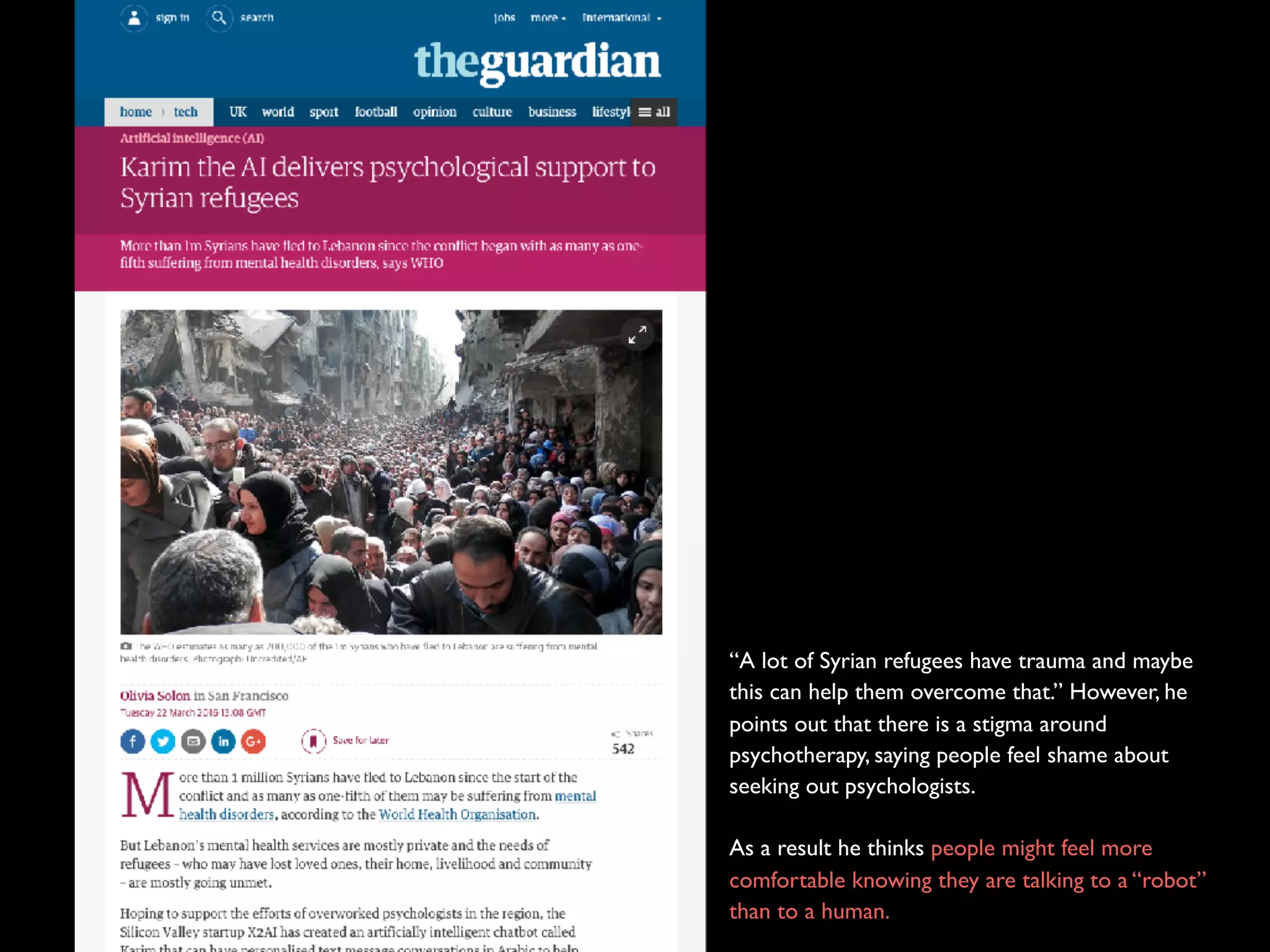 “A lot of Syrian refugees have trauma and maybe
this can help them overcome that.” However, he
points out that there is a stigma around
psychotherapy, saying people feel shame about
seeking out psychologists.
As a result he thinks people might feel more
comfortable knowing they are talking to a “robot”
than to a human.
 