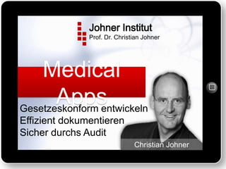 Johner Institut	
  
Prof. Dr. Christian Johner

Medical Apps
Gesetzeskonform entwickeln	
  
Effizient dokumentieren	
  
Sicher durchs Audit
Christian Johner

 