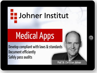Medical Apps
Develop compliant with laws & standards
Document efficiently
Safely pass audits
Prof. Dr. Christian Johner
 