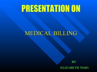 MEDICAL BILLING PRESENTATION ON BY  ELIZABETH TOJO 