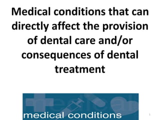 Medical conditions that can
directly affect the provision
of dental care and/or
consequences of dental
treatment
1
 