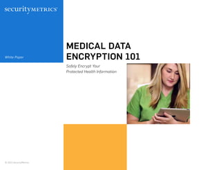 MEDICAL DATA
ENCRYPTION 101
Safely Encrypt Your
Protected Health Information
© 2015 SecurityMetrics
White Paper
 