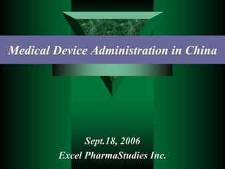 Medical Device Administration in China




               Sept.18, 2006
         Excel PharmaStudies Inc.
