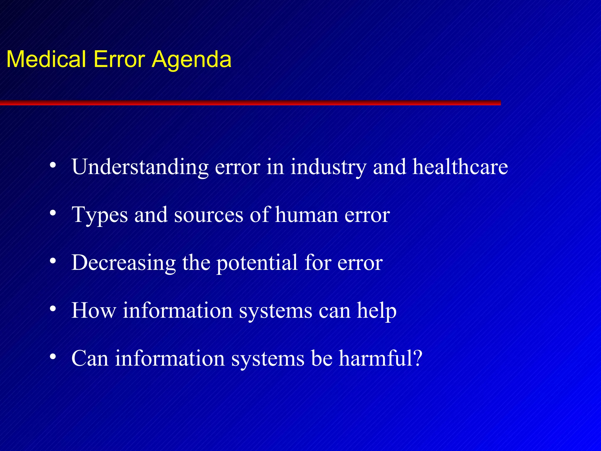 Medical Error Agenda Understanding error in industry and healthcare Types and sources of human error Decreasing the potential for error How information systems can help Can information systems be harmful? 