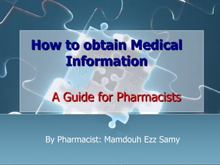 How to obtain Medical Information A Guide for Pharmacists By Pharmacist: Mamdouh Ezz Samy 