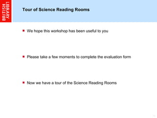 Tour of Science Reading Rooms We hope this workshop has been useful to you Please take a few moments to complete the evaluation form Now we have a tour of the Science Reading Rooms 