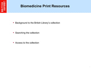 Biomedicine Print Resources Background to the British Library’s collection  Searching the collection  Access to the collection  