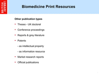 Biomedicine Print Resources   Other publication types  Theses - UK doctoral  Conference proceedings  Reports & grey literature Patents - as intellectual property - as information resource Market research reports  Official publications  