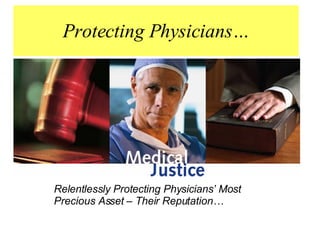 Protecting Physicians… Relentlessly Protecting Physicians’ Most  Precious Asset – Their Reputation… 