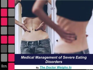 Medical Management of Severe Eating
Disorders
By The Doctor Weighs In
 
