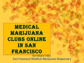 Medical
Marijuana
clubs Online
in san
FranciscO
Medical
Marijuana
clubs Online
in san
FranciscO
For More Info:
San Francisco Medical Marijuana Dispensary
 