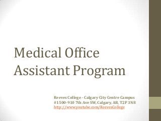 Medical Office
Assistant Program
Reeves College - Calgary City Centre Campus
#1500-910 7th Ave SW, Calgary, AB, T2P 3N8
http://www.youtube.com/ReevesCollege
 