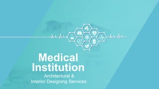 Architectural &
Interior Designing Services
Medical
Institution
 