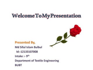 Presented By,
Md Siful Islam Bulbul
Id:-12133107008
Intake :- 9th
Department of Textile Engineering
BUBT
 
