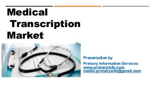 Medical
Transcription
Market
Presentation by
Primary Information Services
www.primaryinfo.com
mailto:primaryinfo@gmail.com
 