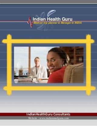 Indian Health Guru
    Medical trip planner & Manager in INDIA




IndianHealthGuru Consultants
Website : www.indianmedguru.com
 