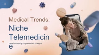 Medical Trends:
Niche
Telemedicin
e
Here is where your presentation begins
 