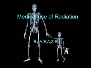 Medical use of Radiation By A,E,A,Z E 