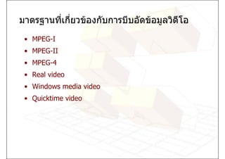 มาตรฐานที่เกียวของกับการบีบอัดขอมูลวิดีโอ
             ่
 • MPEG-I
 • MPEG-II
 • MPEG-4
 • Real video
 • Windows media video
 • Quicktime video
 