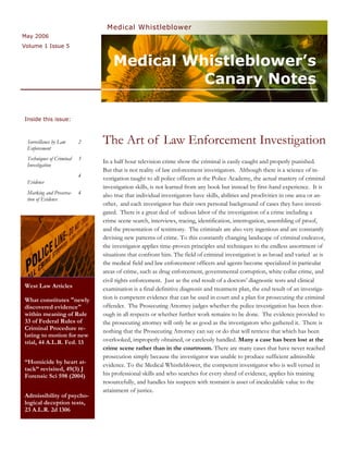 Medical Whistleblower
May 2006
Volume 1 Issue 5


                                  Medical Whistleblower’s
                                            Canary Notes

Inside this issue:



 Surveillance by Law
 Enforcement
                          2   The Art of Law Enforcement Investigation
 Techniques of Criminal   3
                              In a half hour television crime show the criminal is easily caught and properly punished.
 Investigation
                              But that is not reality of law enforcement investigators. Although there is a science of in-
                          4
                              vestigation taught to all police officers at the Police Academy, the actual mastery of criminal
 Evidence
                              investigation skills, is not learned from any book but instead by first-hand experience. It is
 Marking and Preserva-    4   also true that individual investigators have skills, abilities and proclivities in one area or an-
 tion of Evidence
                              other, and each investigator has their own personal background of cases they have investi-
                              gated. There is a great deal of tedious labor of the investigation of a crime including a
                              crime scene search, interviews, tracing, identification, interrogation, assembling of proof,
                              and the presentation of testimony. The criminals are also very ingenious and are constantly
                              devising new patterns of crime. To this constantly changing landscape of criminal endeavor,
                              the investigator applies time-proven principles and techniques to the endless assortment of
                              situations that confront him. The field of criminal investigation is as broad and varied as is
                              the medical field and law enforcement officers and agents become specialized in particular
                              areas of crime, such as drug enforcement, governmental corruption, white collar crime, and
                              civil rights enforcement. Just as the end result of a doctors’ diagnostic tests and clinical
West Law Articles             examination is a final definitive diagnosis and treatment plan, the end result of an investiga-
What constitutes "newly       tion is competent evidence that can be used in court and a plan for prosecuting the criminal
discovered evidence"          offender. The Prosecuting Attorney judges whether the police investigation has been thor-
within meaning of Rule        ough in all respects or whether further work remains to be done. The evidence provided to
33 of Federal Rules of        the prosecuting attorney will only be as good as the investigators who gathered it. There is
Criminal Procedure re-        nothing that the Prosecuting Attorney can say or do that will retrieve that which has been
lating to motion for new
trial, 44 A.L.R. Fed. 13      overlooked, improperly obtained, or carelessly handled. Many a case has been lost at the
                              crime scene rather than in the courtroom. There are many cases that have never reached
                              prosecution simply because the investigator was unable to produce sufficient admissible
“Homicide by heart at-        evidence. To the Medical Whistleblower, the competent investigator who is well versed in
tack” revisited, 49(3) J
Forensic Sci 598 (2004)       his professional skills and who searches for every shred of evidence, applies his training
                              resourcefully, and handles his suspects with restraint is asset of incalculable value to the
                              attainment of justice.
Admissibility of psycho-
logical deception tests,
23 A.L.R. 2d 1306
 