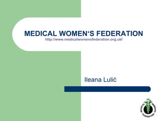 MEDICAL WOMEN ‘ S FEDERATION http://www. medicalwomensfederation .org. uk / Ileana Lulić 