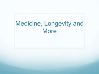 Medicine, Longevity and
         More
 