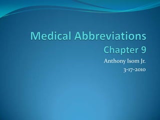 Medical AbbreviationsChapter 9 Anthony IsomJr. 3-17-2010 