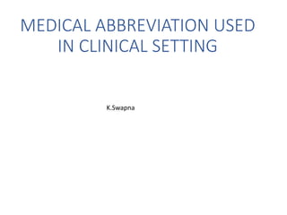 MEDICAL ABBREVIATION USED
IN CLINICAL SETTING
K.Swapna
 