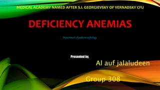 MEDICAL ACADEMY NAMED AFTER S.I. GEORGIEVSKY OF VERNADSKY CFU
DEFICIENCY ANEMIAS
Department of pathomorphology
Presented by,
Al auf jalaludeen
Group 308
 