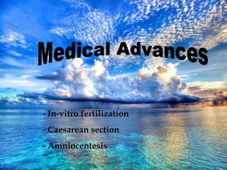 MEDICAL ADVANCES
-In-vitro fertilitation
-Caesarean section
-Amniocentesis
- In-vitro fertilization
- Caesarean section
- Amniocentesis
 
