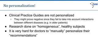 No personalization!
● Clinical Practice Guides are not personalized
○ They might prove negative since they fail to take in...