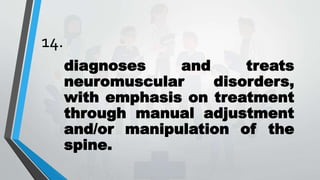 14.
diagnoses and treats
neuromuscular disorders,
with emphasis on treatment
through manual adjustment
and/or manipulation of the
spine.
 
