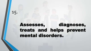 15.
Assesses, diagnoses,
treats and helps prevent
mental disorders.
 