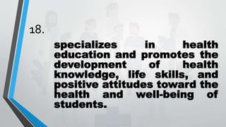 18.
specializes in health
education and promotes the
development of health
knowledge, life skills, and
positive attitudes toward the
health and well-being of
students.
 