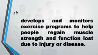 26.
develops and monitors
exercise programs to help
people regain muscle
strength and function lost
due to injury or disease.
 
