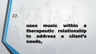 27.
uses music within a
therapeutic relationship
to address a client’s
needs,
 