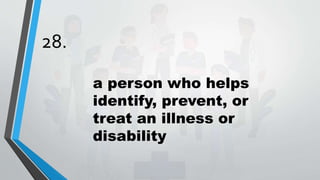 28.
a person who helps
identify, prevent, or
treat an illness or
disability
 
