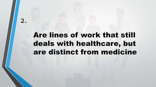 2.
Are lines of work that still
deals with healthcare, but
are distinct from medicine
 