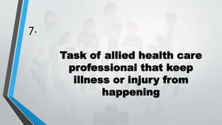 7.
Task of allied health care
professional that keep
illness or injury from
happening
 