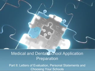 Medical and Dental School Application
Preparation
Part II: Letters of Evaluation, Personal Statements and
Choosing Your Schools
 