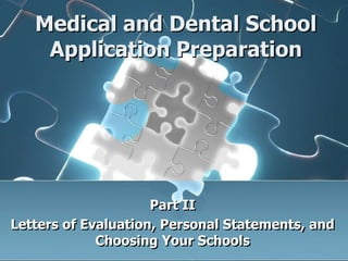Medical and Dental School
Application Preparation
Part II
Letters of Evaluation, Personal Statements, and
Choosing Your Schools
 