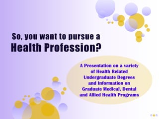 So, you want to pursue a Health Profession? A Presentation on a variety of Health Related Undergraduate Degrees and Information on Graduate Medical, Dental and Allied Health Programs  
