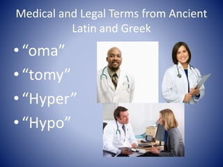 Medical and Legal Terms from Ancient
Latin and Greek
•“oma”
•“tomy”
•“Hyper”
•“Hypo”
 