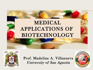 MEDICAL
APPLICATIONS OF
BIOTECHNOLOGY

Prof. Madeline A. Villanueva
University of San Agustin

 