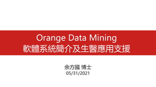 Orange Data Mining
軟體系統簡介及生醫應用支援
余方國 博士
05/31/2021
 