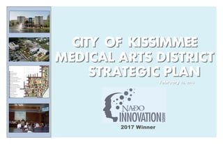 CITY OF KISSIMMEECITY OF KISSIMMEE
MEDICAL ARTS DISTRICMEDICAL ARTS DISTRICTT
STRATEGIC PLANSTRATEGIC PLAN
February 16, 2016February 16, 2016
 
2017 Winner
 