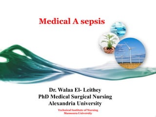 Medical A sepsis
Dr. Walaa El- Leithey
PhD Medical Surgical Nursing
Alexandria University
Technical Institute of Nursing
Mansoura University
 