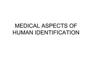 MEDICAL ASPECTS OF
HUMAN IDENTIFICATION
 